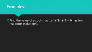 Examples:
Find the value of a such that 𝑎𝑥2
+ 3𝑥 + 5 = 0 has two
real roots (solutions).