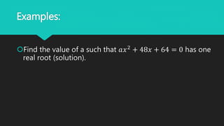 Examples:
Find the value of a such that 𝑎𝑥2
+ 48𝑥 + 64 = 0 has one
real root (solution).