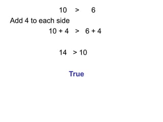 10 > 6
Add 4 to each side
10 + 4 > 6 + 4
14 > 10
True
 
