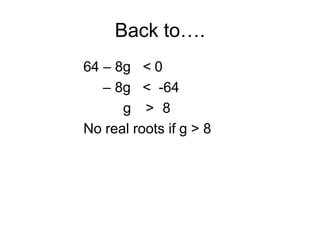 Back to….
64 – 8g < 0
– 8g < -64
g > 8
No real roots if g > 8
 