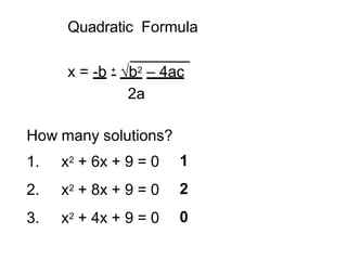 Quadratic Formula
x = -b +
- √b2 – 4ac
2a
How many solutions?
1. x2 + 6x + 9 = 0
2. x2 + 8x + 9 = 0
3. x2 + 4x + 9 = 0
1
2
0
 