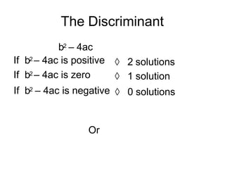 The Discriminant
b2 – 4ac
If b2 – 4ac is positive
If b2 – 4ac is zero
If b2 – 4ac is negative  0 solutions
Or
 2 solutions
 1 solution
 
