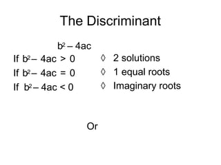 The Discriminant
b2 – 4ac
If b2 – 4ac > 0
If b2 – 4ac = 0
If b2 – 4ac < 0
 2 solutions
 1 equal roots
 Imaginary roots
Or
 