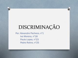 DISCRIMINAÇÃO
Por: Alexandre Pacheco, nº1
Ivo Moreira, nº18
Paulo Lopes, nº23
Pedro Rolino, nº25
 