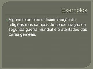  Alguns exemplos e discriminação de
 religiões é os campos de concentração da
 segunda guerra mundial e o atentados das
 torres gémeas.
 