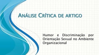 ANÁLISE CRÍTICA DE ARTIGO

Humor e Discriminação por
Orientação Sexual no Ambiente
Organizacional

 