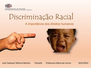 Discriminação Racial
A importância dos direitos humanos
José Caetano/ Mónica Martins Filosofia Professora Maria do Carmo 26/5/2014
 