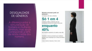 DESIGUALDADE
DE GÊNEROS
A diferença entre a
remuneração de
homens e mulheres
diminuiu, mas ainda
corresponde a 68%
da renda média dos
homens.
 