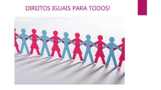 DIREITOS IGUAIS PARA TODOS!
 