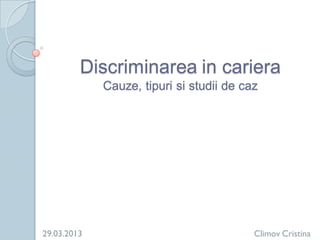 Discriminarea in cariera
             Cauze, tipuri si studii de caz




29.03.2013                                Climov Cristina
 