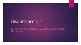Discrimination
BY- CHELSEA G., CHELSEA C., MALIN Z., KATIE W., ERICA P.,
AND KAREN G.
 