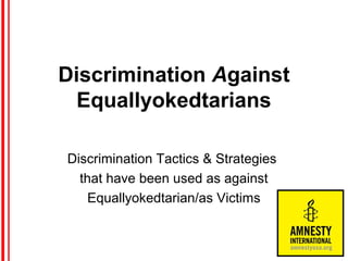 Discrimination Against
Equallyokedtarians
Discrimination Tactics & Strategies
that have been used as against
Equallyokedtarian/as Victims
 