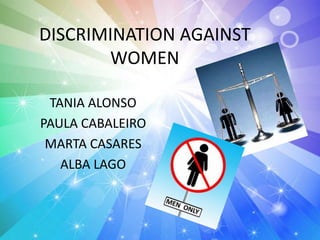 DISCRIMINATION AGAINST
WOMEN
TANIA ALONSO
PAULA CABALEIRO
MARTA CASARES
ALBA LAGO
 