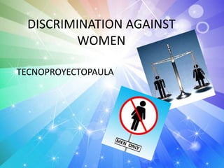 DISCRIMINATION AGAINST
WOMEN
TECNOPROYECTOPAULA
 