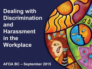 1
Dealing with
Discrimination
and
Harassment
in the
Workplace
AFOA BC – September 2015
 