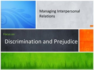 Managing Interpersonal
Relations
Focus on
Discrimination and Prejudice
 