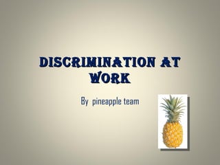 DISCRIMINATION AT WORK By  pineapple  team 