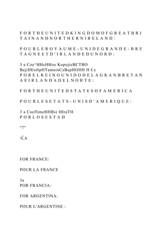 F O R T H E U N I T E D K I N G D O M O F G R E A T B R I
T A I N A N D N O R T H E R N I R E L A N D :
P O U R L E R O Y A U M E - U N I D E G R A N D E - B R E
T A G N E E T D ' I R L A N D E D U N O R D :
3 a Coe^HHeHHoe KopojieBCTBO
BejiHEoftpHTamninCeBepHOHH H Ce
P O R E L R E I N O U N I D O D E L A G R A N B R E T A N
A E I R L A N D A D E L N O R T E :
F O R T H E U N I T E D S T A T E S O F A M E R I C A
P O U R L E S E T A T S - U N I S D ' A M E R I Q U E :
3 a CoeflimeHHBie IHraTH
P O R L O S E S T A D
"7"
L
̂ A
FOR FRANCE:
POUR LA FRANCE
3a
POR FRANCIA:
FOR ARGENTINA:
POUR L'ARGENTINE :
 