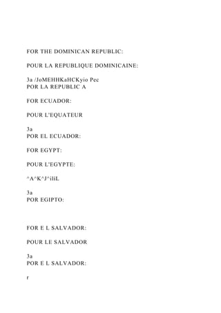 FOR THE DOMINICAN REPUBLIC:
POUR LA REPUBLIQUE DOMINICAINE:
3a /JoMEHHKaHCKyio Pec
POR LA REPUBLIC A
FOR ECUADOR:
POUR L'EQUATEUR
3a
POR EL ECUADOR:
FOR EGYPT:
POUR L'EGYPTE:
^A^K^J^ilíL
3a
POR EGIPTO:
FOR E L SALVADOR:
POUR LE SALVADOR
3a
POR E L SALVADOR:
r
 