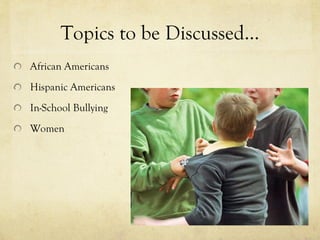 Topics to be Discussed… African Americans Hispanic Americans  In-School Bullying Women 