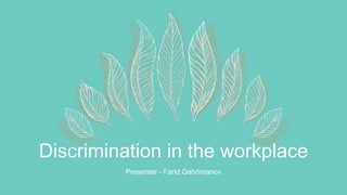 Discrimination in the workplace
Presenter - Farid Gahrimanov
 