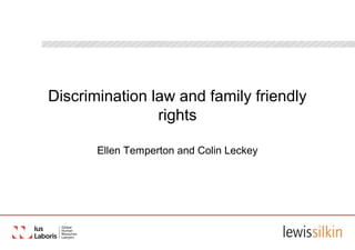 Discrimination law and family friendly
                rights

       Ellen Temperton and Colin Leckey
 