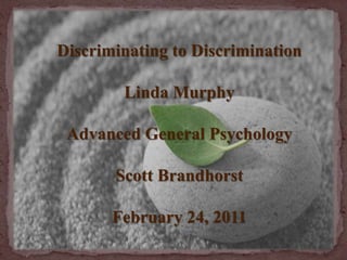 Discriminating to Discrimination Linda Murphy Advanced General Psychology Scott Brandhorst February 24, 2011 