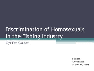 Discrimination of Homosexuals in the Fishing Industry By: Tori Connor Soc 235 Erica Dixon August 11, 2009 