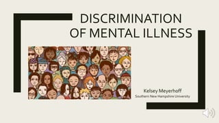 DISCRIMINATION
OF MENTAL ILLNESS
Kelsey Meyerhoff
Southern New Hampshire University
 