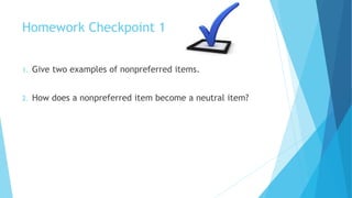 Homework Checkpoint 1
1. Give two examples of nonpreferred items.
2. How does a nonpreferred item become a neutral item?
 