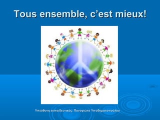 Tous ensemble, c’est mieux!Tous ensemble, c’est mieux!
Υπεύθυνη εκπαιδευτικόςΥπεύθυνη εκπαιδευτικός:: Παναγιώτα ΥποδηματοπούλουΠαναγιώτα Υποδηματοπούλου
 