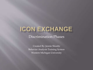 Discrimination Phases
Created By: Jennie Shooltz
Behavior Analysis Training System
Western Michigan University
 