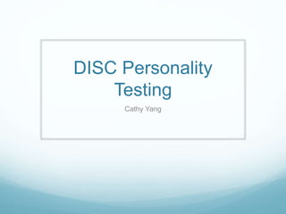 DISC Personality
Testing
Cathy Yang
 