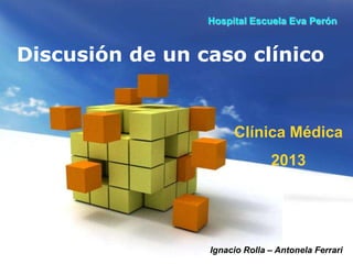 Free Powerpoint Templates
Discusión de un caso clínico
Ignacio Rolla – Antonela Ferrari
Hospital Escuela Eva Perón
Clínica Médica
2013
 