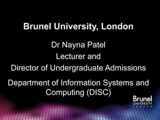 Brunel University, London

            Dr Nayna Patel
             Lecturer and
Director of Undergraduate Admissions
Department of Information Systems and
         Computing (DISC)
 