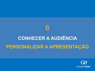 6
CONHECER A AUDIÊNCIA
PERSONALIZAR A APRESENTAÇÃO
 