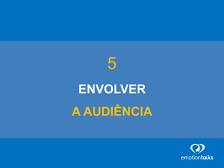 5
ENVOLVER
A AUDIÊNCIA
 