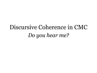 Discursive Coherence in CMC Do you hear me? 