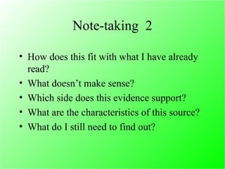 Note-taking  2 How does this fit with what I have already read?  What doesn’t make sense?  Which side does this evidence support?  What are the characteristics of this source?  What do I still need to find out?  