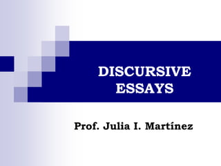 DISCURSIVE ESSAYS Prof. Julia I. Martínez 