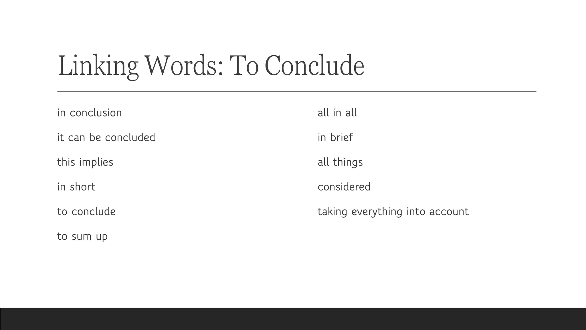 Linking Words: To Conclude
in conclusion
it can be concluded
this implies
in short
to conclude
to sum up
all in all
in brief
all things
considered
taking everything into account
 