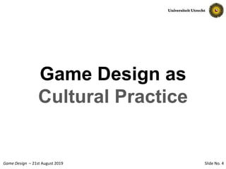 Slide No. 4Game Design – 21st August 2019
Game Design as
Cultural Practice
 