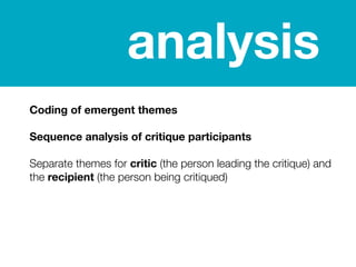 analysis
Coding of emergent themes
Sequence analysis of critique participants
Separate themes for critic (the person leadi...