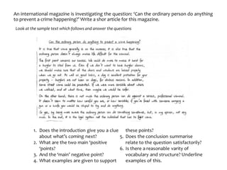 An international magazine is investigating the question: ‘Can the ordinary person do anything
to prevent a crime happening?’ Write a shor article for this magazine.
Look at the sample text which follows and answer the questions
 