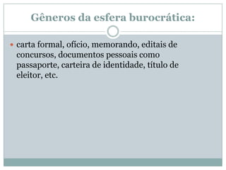 Gêneros da esfera burocrática:carta formal, ofício, memorando, editais de concursos, documentos pessoais como passaporte, carteira de identidade, título de eleitor, etc.