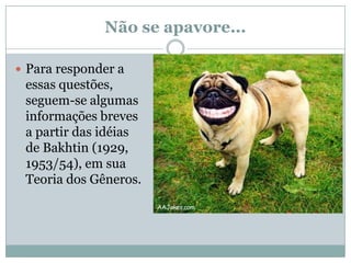 Não se apavore...Para responder a essas questões, seguem-se algumas informações breves a partir das idéias de Bakhtin (1929, 1953/54), em sua Teoria dos Gêneros.