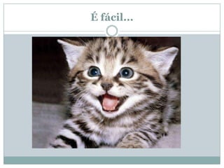 É fácil...