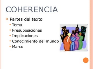 COHERENCIA Partes del texto  Tema  Presuposiciones  Implicaciones  Conocimiento del mundo Marco  