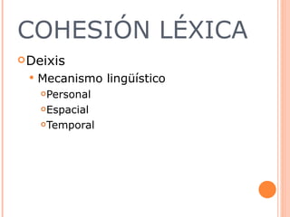 COHESIÓN LÉXICA Deixis  Mecanismo lingüístico Personal  Espacial  Temporal 