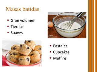 Masas batidas
 Gran volumen
 Tiernas
 Suaves
 Pasteles
 Cupcakes
 Muffins
 
